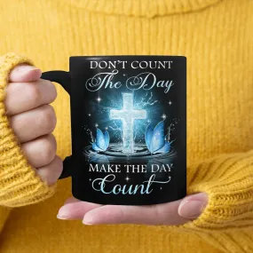 Don't Count The Day Make The Day Count, God Mug, Faith Mug, Jesus Mug, Christ Mug